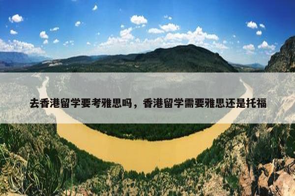 去香港留学要考雅思吗，香港留学需要雅思还是托福