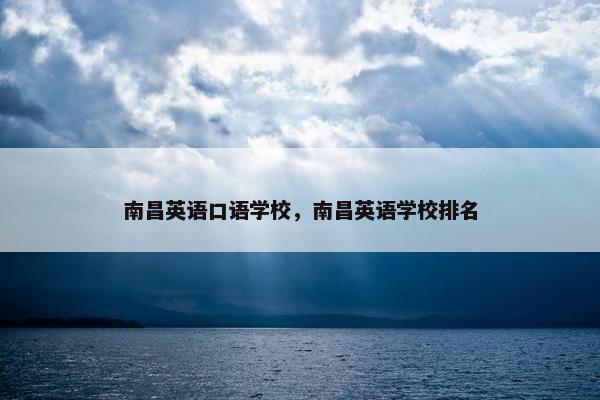 南昌英语口语学校，南昌英语学校排名