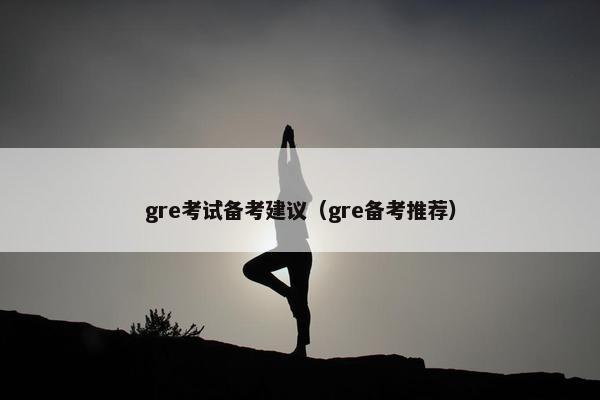 gre考试备考建议（gre备考推荐）