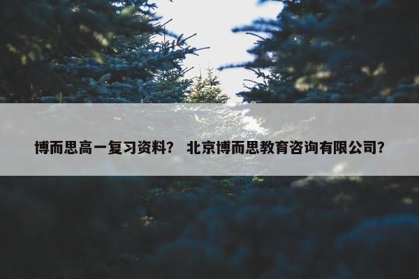 博而思高一复习资料？ 北京博而思教育咨询有限公司？