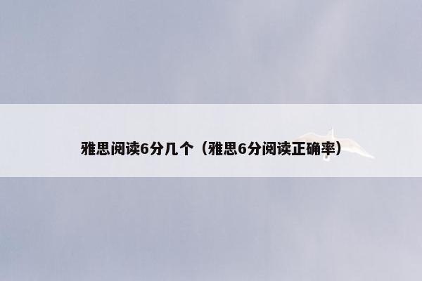 雅思阅读6分几个（雅思6分阅读正确率）