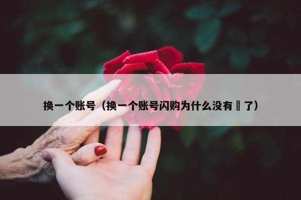 换一个账号（换一个账号闪购为什么没有劵了）