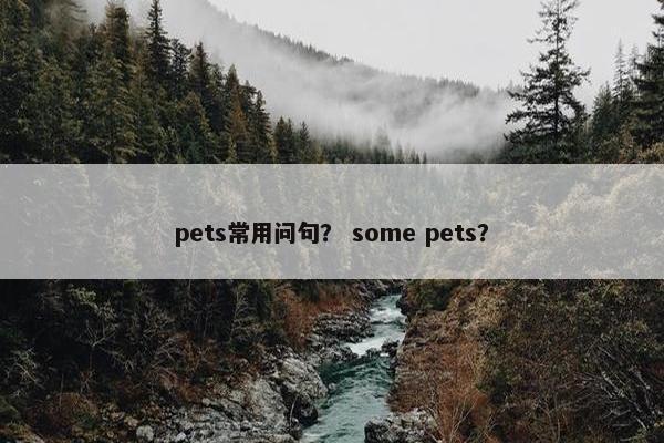 pets常用问句？ some pets？