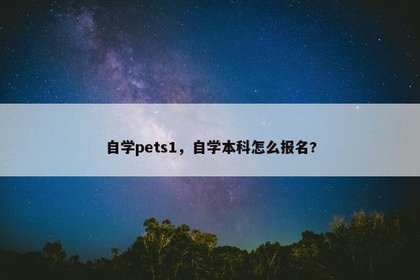 自学pets1，自学本科怎么报名?