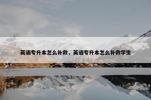 英语专升本怎么补救，英语专升本怎么补救学生