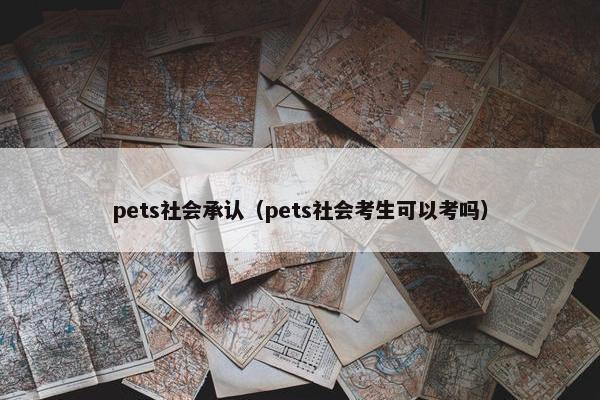 pets社会承认（pets社会考生可以考吗）