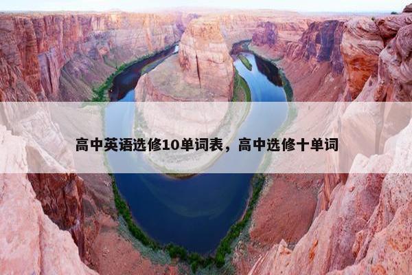 高中英语选修10单词表，高中选修十单词
