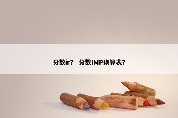 分数ir？ 分数IMP换算表？