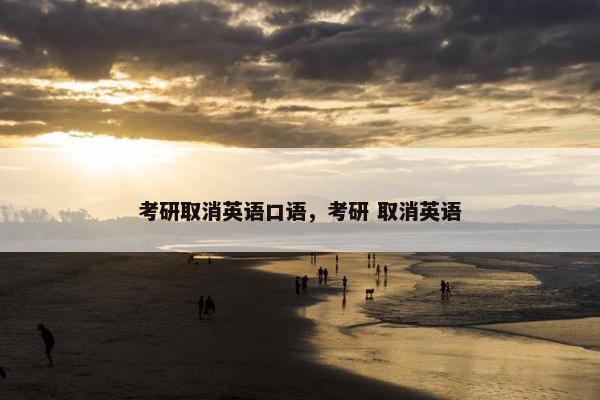 考研取消英语口语，考研 取消英语