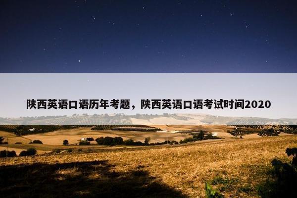 陕西英语口语历年考题，陕西英语口语考试时间2020