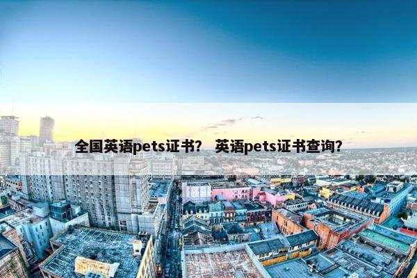 全国英语pets证书？ 英语pets证书查询？