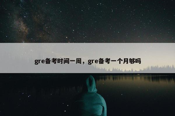 gre备考时间一周，gre备考一个月够吗