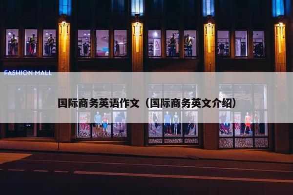 国际商务英语作文（国际商务英文介绍）