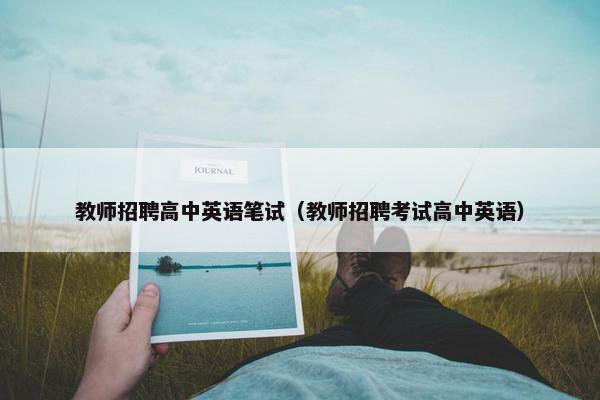 教师招聘高中英语笔试（教师招聘考试高中英语）
