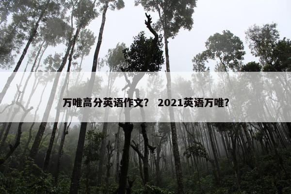 万唯高分英语作文？ 2021英语万唯？