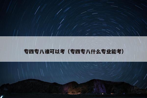 专四专八谁可以考（专四专八什么专业能考）