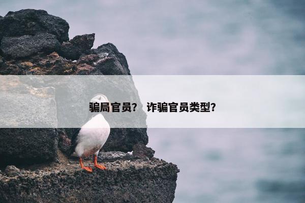 骗局官员？ 诈骗官员类型？