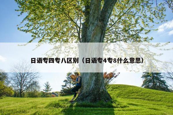 日语专四专八区别（日语专4专8什么意思）