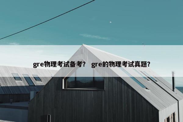 gre物理考试备考？ gre的物理考试真题？