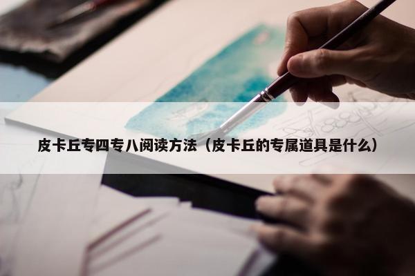 皮卡丘专四专八阅读方法（皮卡丘的专属道具是什么）