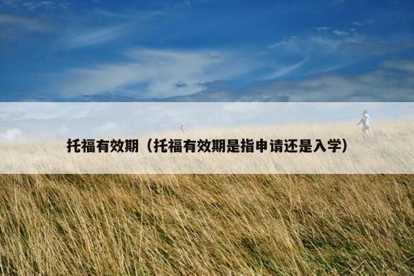 托福有效期（托福有效期是指申请还是入学）