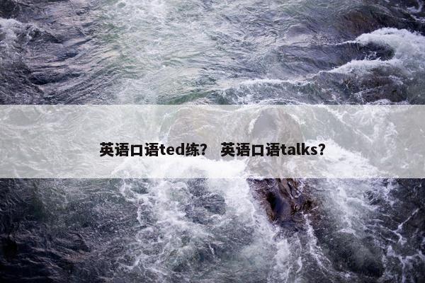 英语口语ted练？ 英语口语talks？