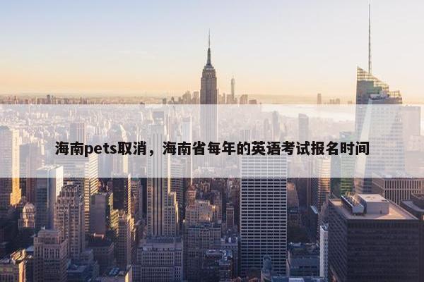 海南pets取消，海南省每年的英语考试报名时间