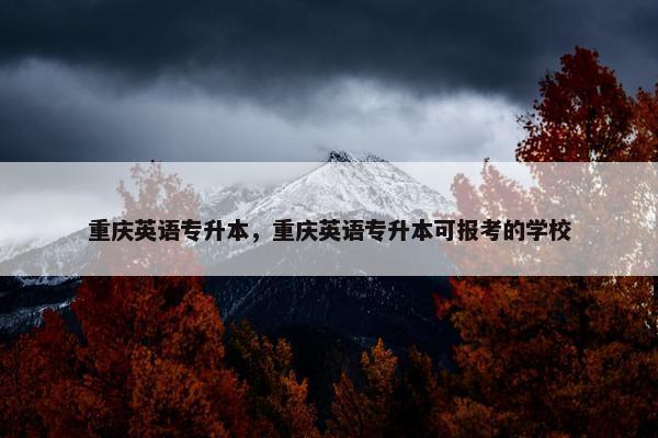 重庆英语专升本，重庆英语专升本可报考的学校
