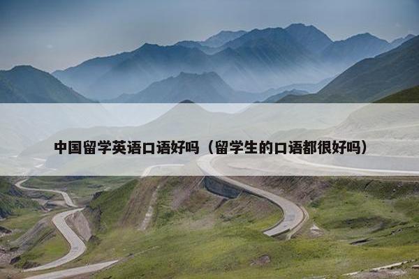 中国留学英语口语好吗（留学生的口语都很好吗）
