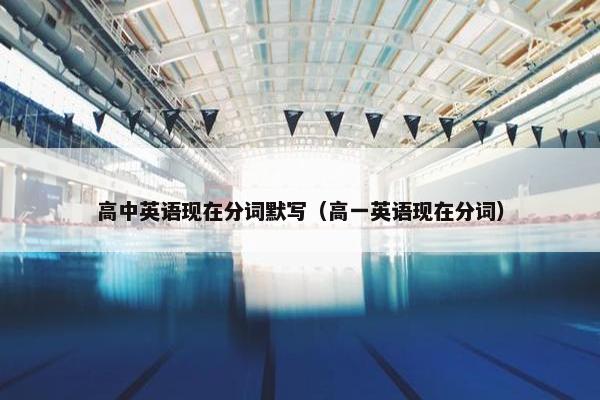 高中英语现在分词默写（高一英语现在分词）