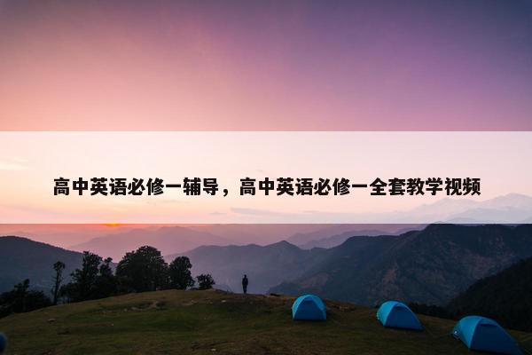 高中英语必修一辅导，高中英语必修一全套教学视频