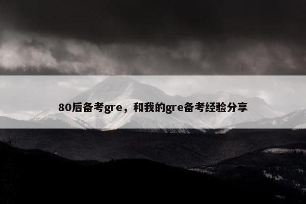 80后备考gre，和我的gre备考经验分享