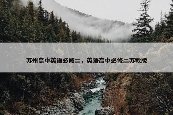 苏州高中英语必修二，英语高中必修二苏教版