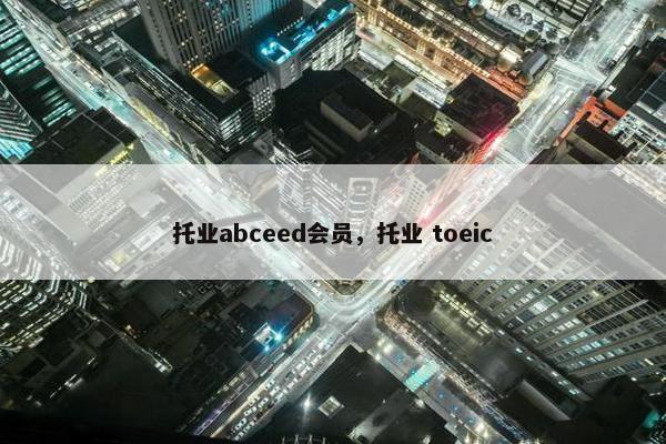 托业abceed会员，托业 toeic