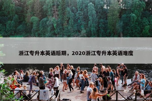 浙江专升本英语后期，2020浙江专升本英语难度