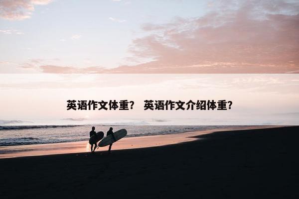 英语作文体重？ 英语作文介绍体重？