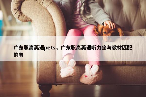 广东职高英语pets，广东职高英语听力宝与教材匹配的有