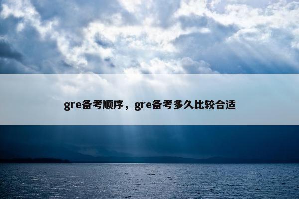 gre备考顺序，gre备考多久比较合适