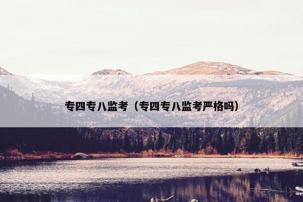 专四专八监考（专四专八监考严格吗）