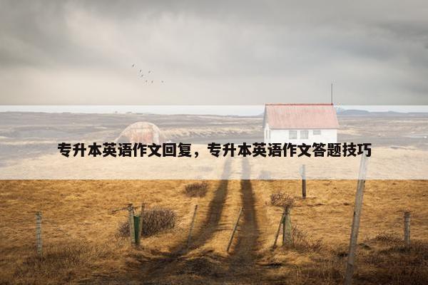 专升本英语作文回复，专升本英语作文答题技巧