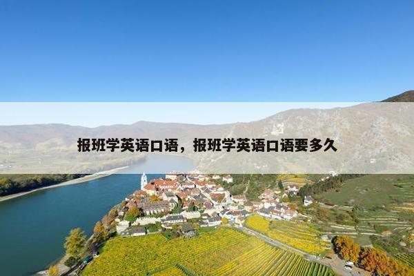 报班学英语口语，报班学英语口语要多久