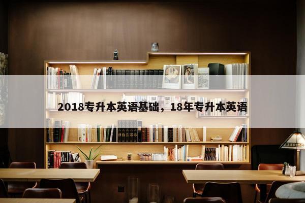 2018专升本英语基础，18年专升本英语