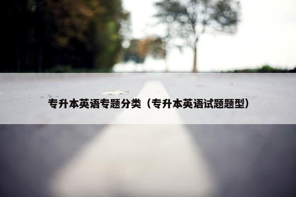 专升本英语专题分类（专升本英语试题题型）