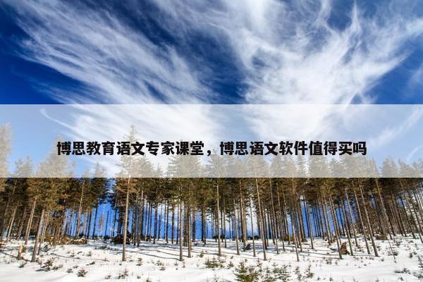 博思教育语文专家课堂，博思语文软件值得买吗
