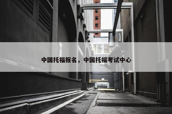 中国托福报名，中国托福考试中心