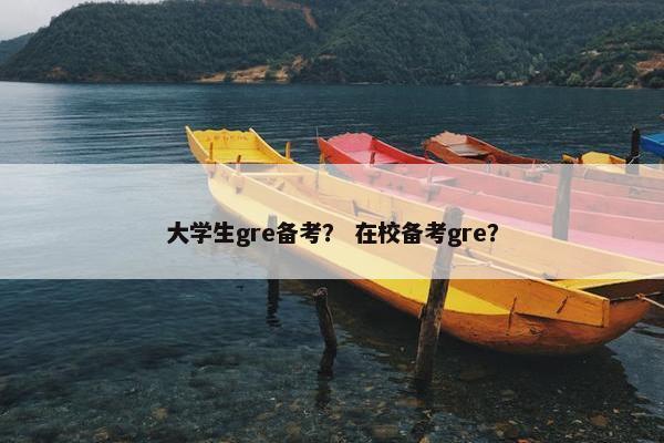 大学生gre备考？ 在校备考gre？