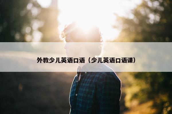 外教少儿英语口语（少儿英语口语课）