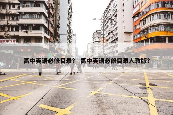 高中英语必修目录？ 高中英语必修目录人教版？