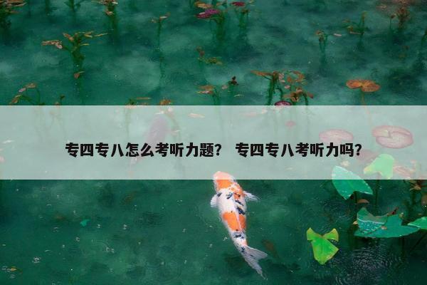 专四专八怎么考听力题？ 专四专八考听力吗？