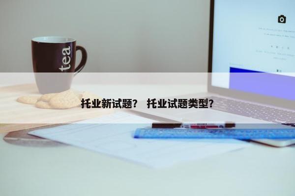 托业新试题？ 托业试题类型？
